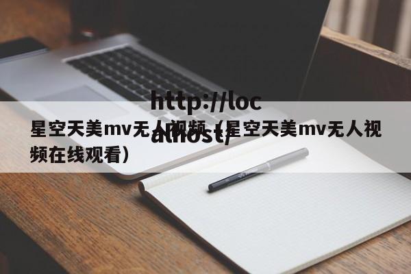 星空天美mv无人视频（星空天美mv无人视频在线观看）