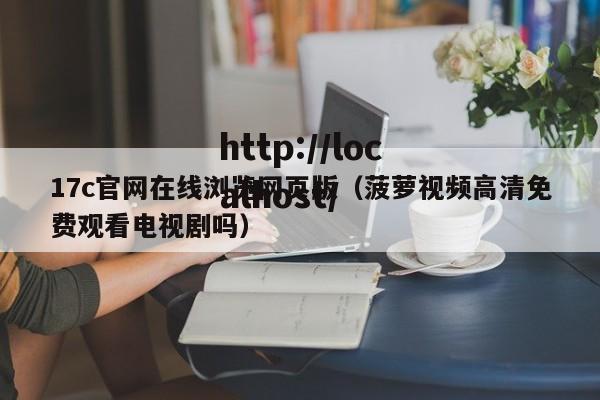 17c官网在线浏览网页版（菠萝视频高清免费观看电视剧吗）