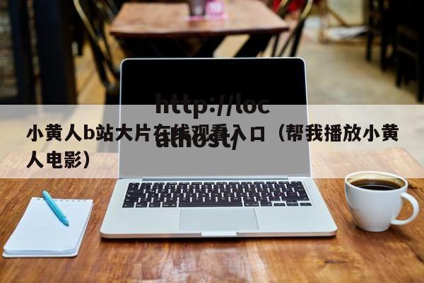 小黄人b站大片在线观看入口（帮我播放小黄人电影）