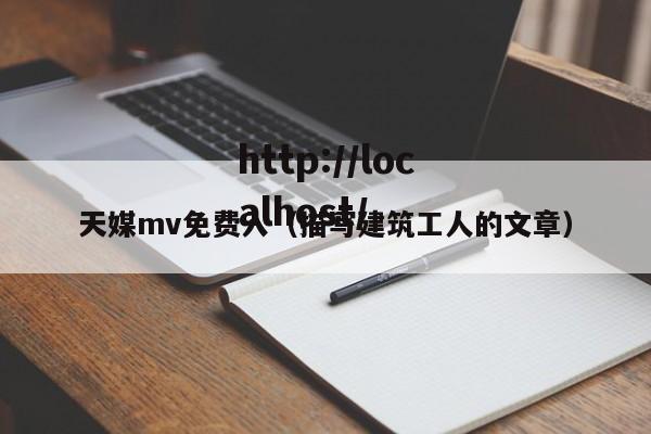 天媒mv免费入（描写建筑工人的文章）