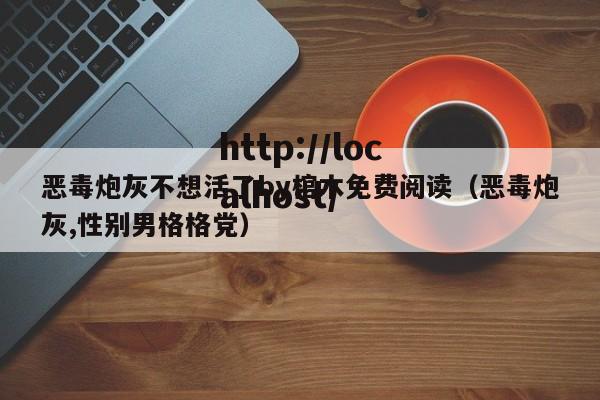 恶毒炮灰不想活了by棺木免费阅读（恶毒炮灰,性别男格格党）