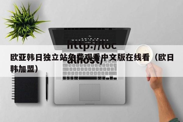 欧亚韩日独立站免费观看中文版在线看（欧日韩加盟）
