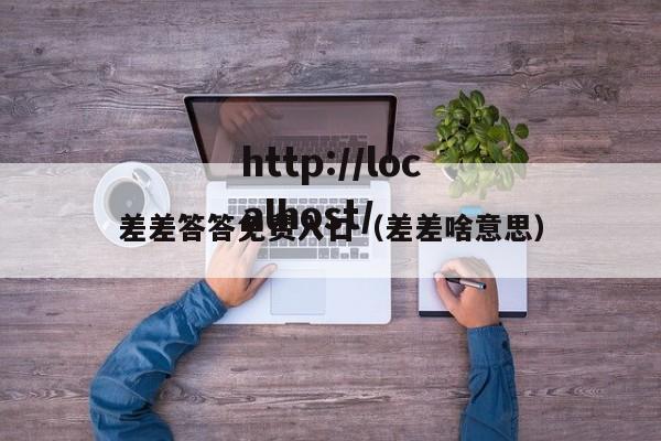 差差答答免费入口（差差啥意思）