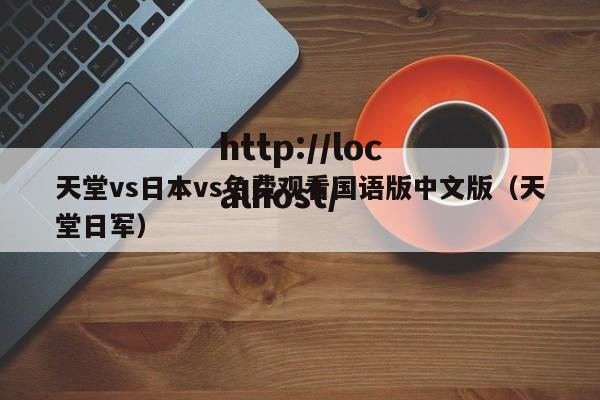 天堂vs日本vs免费观看国语版中文版（天堂日军）