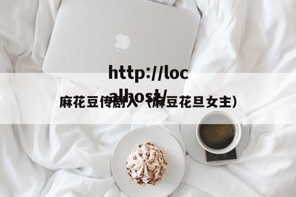麻花豆传剧入（麻豆花旦女主）